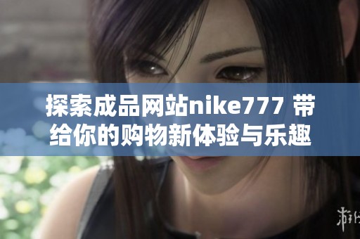 探索成品网站nike777 带给你的购物新体验与乐趣