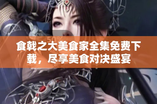 食戟之大美食家全集免费下载，尽享美食对决盛宴