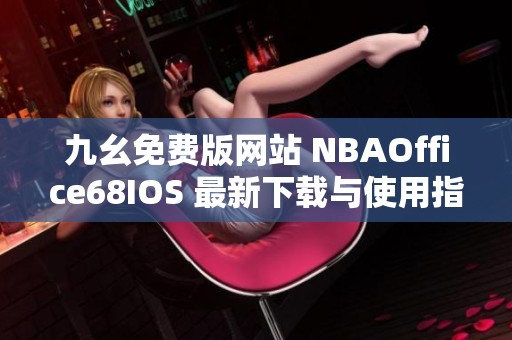 九幺免费版网站 NBAOffice68IOS 最新下载与使用指南分享