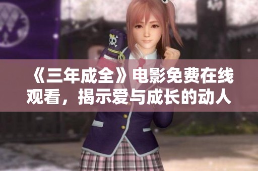 《三年成全》电影免费在线观看，揭示爱与成长的动人故事