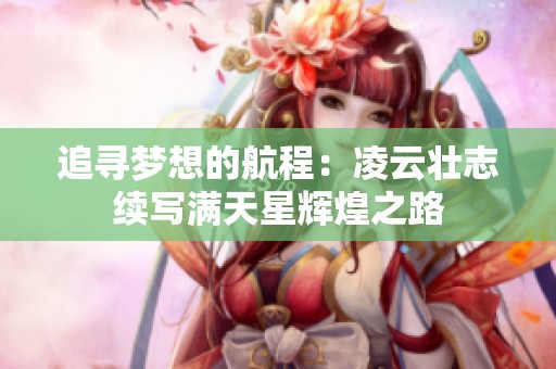 追寻梦想的航程：凌云壮志续写满天星辉煌之路