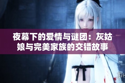 夜幕下的爱情与谜团：灰姑娘与完美家族的交错故事