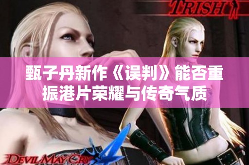 甄子丹新作《误判》能否重振港片荣耀与传奇气质