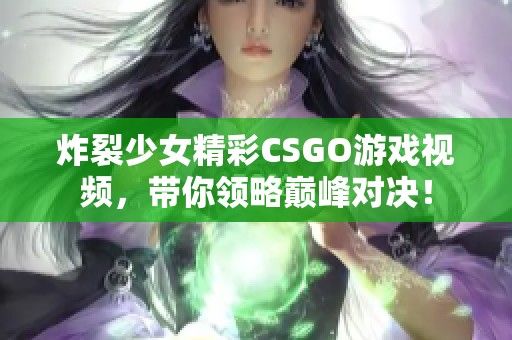 炸裂少女精彩CSGO游戏视频，带你领略巅峰对决！