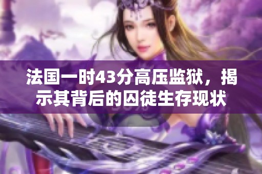 法国一时43分高压监狱，揭示其背后的囚徒生存现状