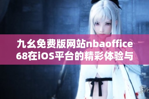 九幺免费版网站nbaoffice68在iOS平台的精彩体验与功能解读