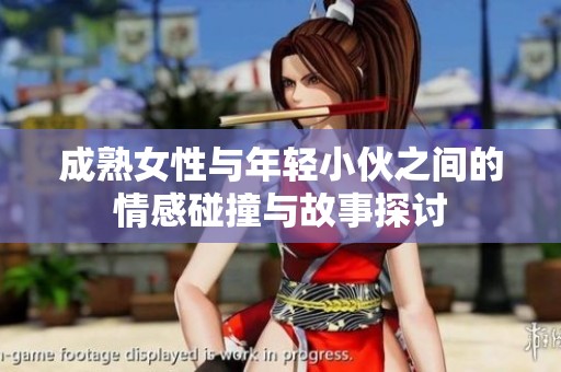 成熟女性与年轻小伙之间的情感碰撞与故事探讨