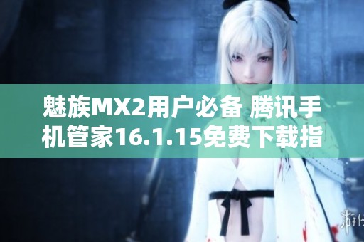 魅族MX2用户必备 腾讯手机管家16.1.15免费下载指南