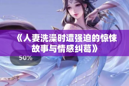 《人妻洗澡时遭强迫的惊悚故事与情感纠葛》