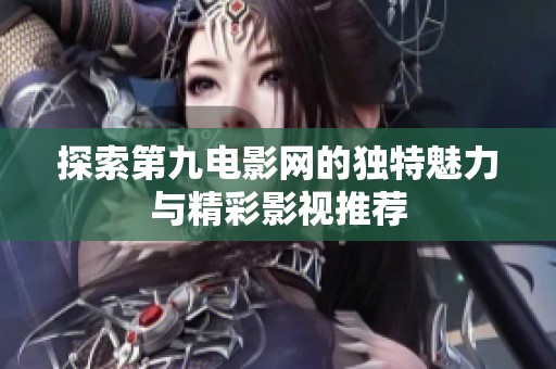 探索第九电影网的独特魅力与精彩影视推荐