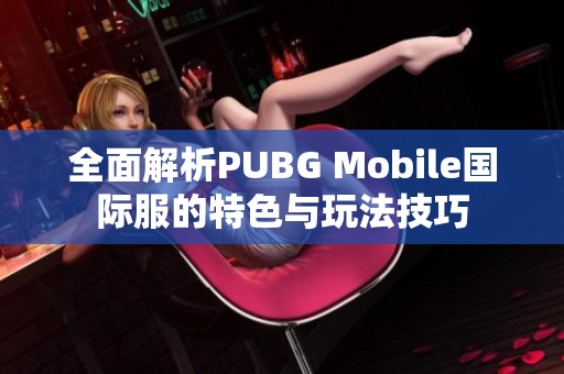 全面解析PUBG Mobile国际服的特色与玩法技巧