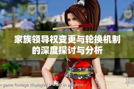 家族领导权变更与轮换机制的深度探讨与分析