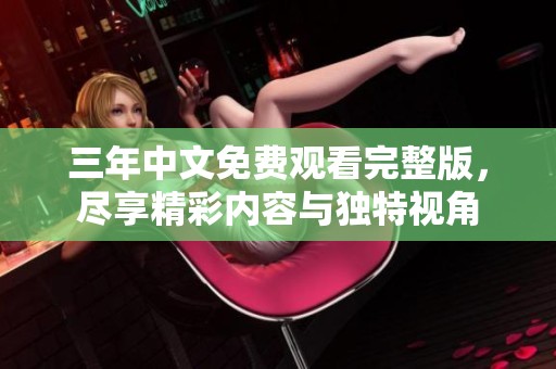 三年中文免费观看完整版，尽享精彩内容与独特视角