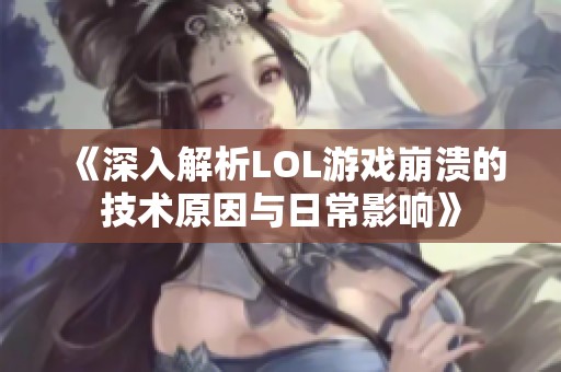 《深入解析LOL游戏崩溃的技术原因与日常影响》