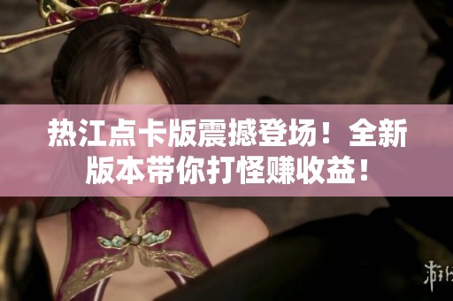 热江点卡版震撼登场！全新版本带你打怪赚收益！