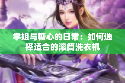 学姐与糖心的日常：如何选择适合的滚筒洗衣机