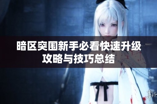 暗区突围新手必看快速升级攻略与技巧总结