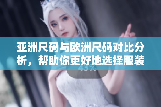 亚洲尺码与欧洲尺码对比分析，帮助你更好地选择服装尺寸