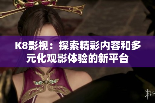 K8影视：探索精彩内容和多元化观影体验的新平台
