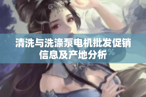 清洗与洗涤泵电机批发促销信息及产地分析