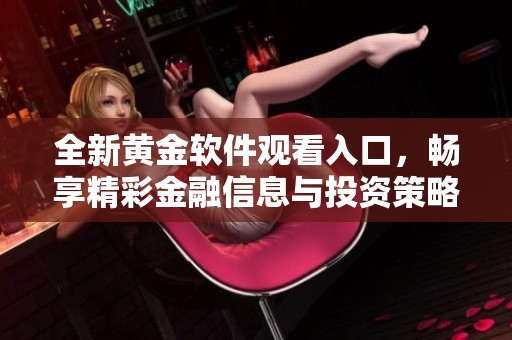 全新黄金软件观看入口，畅享精彩金融信息与投资策略