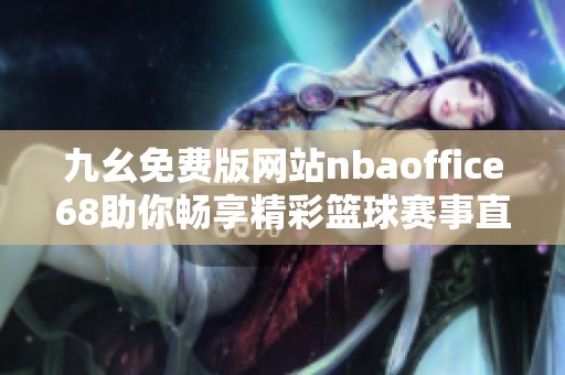 九幺免费版网站nbaoffice68助你畅享精彩篮球赛事直播体验