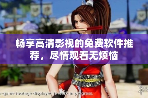 畅享高清影视的免费软件推荐，尽情观看无烦恼