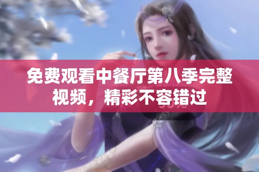 免费观看中餐厅第八季完整视频，精彩不容错过