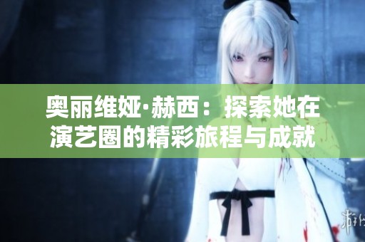 奥丽维娅·赫西：探索她在演艺圈的精彩旅程与成就