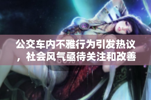 公交车内不雅行为引发热议，社会风气亟待关注和改善