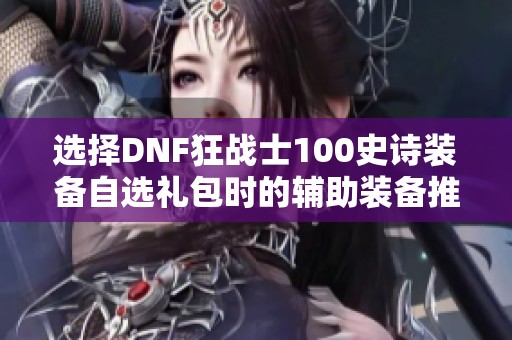 选择DNF狂战士100史诗装备自选礼包时的辅助装备推荐
