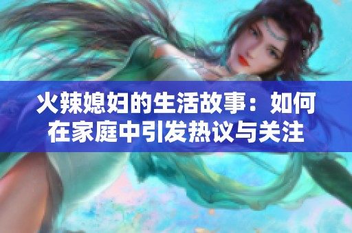火辣媳妇的生活故事：如何在家庭中引发热议与关注