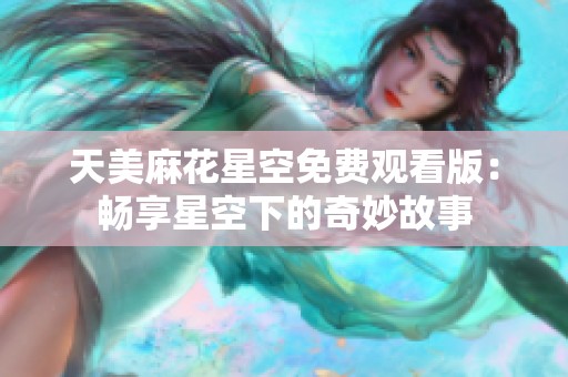 天美麻花星空免费观看版：畅享星空下的奇妙故事