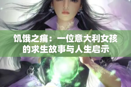 饥饿之痛：一位意大利女孩的求生故事与人生启示