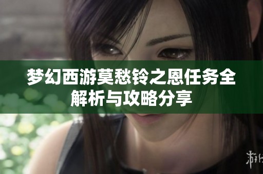 梦幻西游莫愁铃之恩任务全解析与攻略分享
