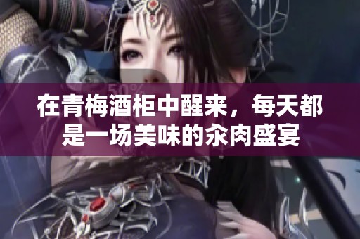 在青梅酒柜中醒来，每天都是一场美味的汆肉盛宴