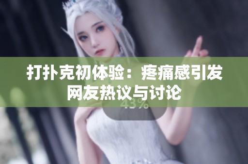 打扑克初体验：疼痛感引发网友热议与讨论