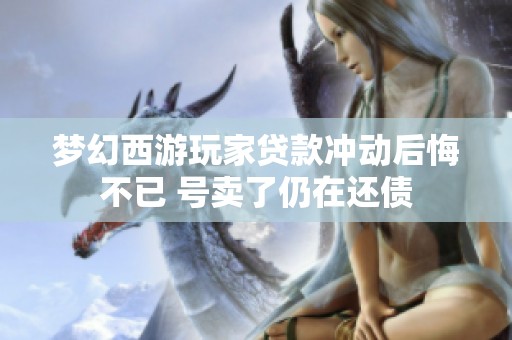 梦幻西游玩家贷款冲动后悔不已 号卖了仍在还债
