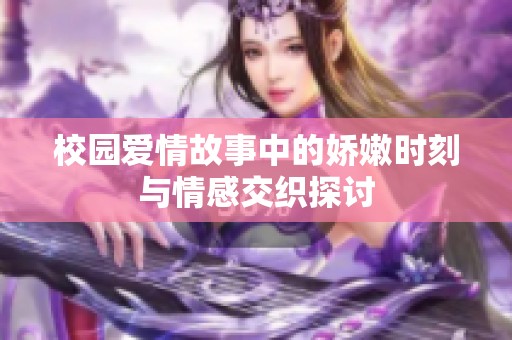 校园爱情故事中的娇嫩时刻与情感交织探讨