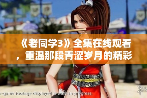 《老同学3》全集在线观看，重温那段青涩岁月的精彩瞬间