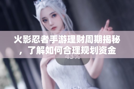 火影忍者手游理财周期揭秘，了解如何合理规划资金