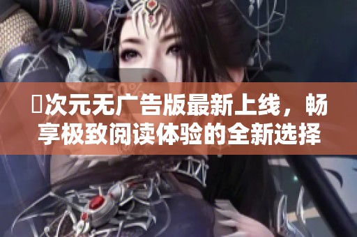 囧次元无广告版最新上线，畅享极致阅读体验的全新选择