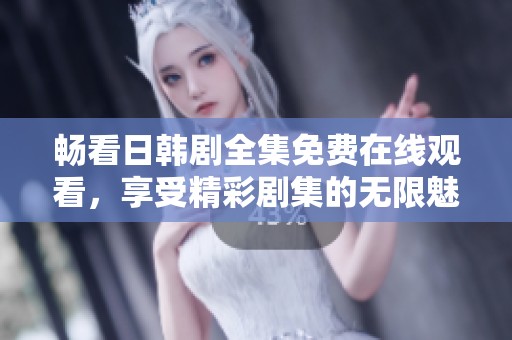 畅看日韩剧全集免费在线观看，享受精彩剧集的无限魅力