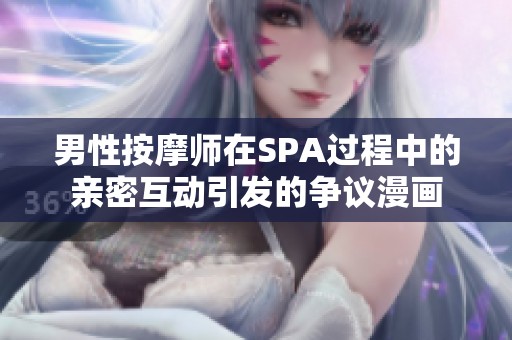男性按摩师在SPA过程中的亲密互动引发的争议漫画
