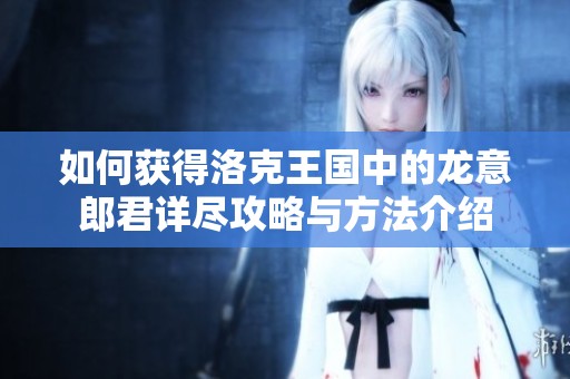 如何获得洛克王国中的龙意郎君详尽攻略与方法介绍