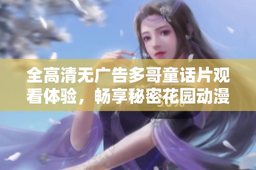 全高清无广告多哥童话片观看体验，畅享秘密花园动漫之美