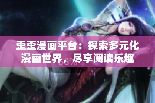 歪歪漫画平台：探索多元化漫画世界，尽享阅读乐趣