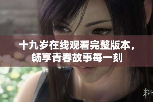 十九岁在线观看完整版本，畅享青春故事每一刻