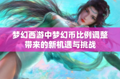梦幻西游中梦幻币比例调整带来的新机遇与挑战