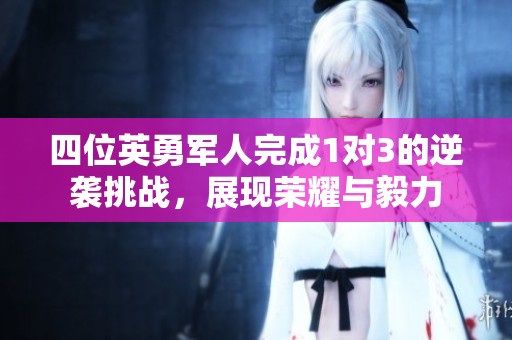 四位英勇军人完成1对3的逆袭挑战，展现荣耀与毅力